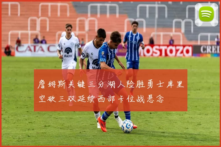 詹姆斯关键三分湖人险胜勇士库里空砍三双延续西部卡位战悬念