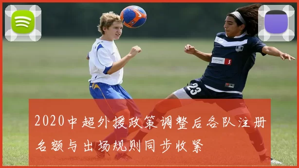 2020中超外援政策调整后各队注册名额与出场规则同步收紧