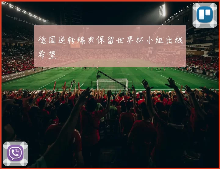 德国逆转瑞典保留世界杯小组出线希望