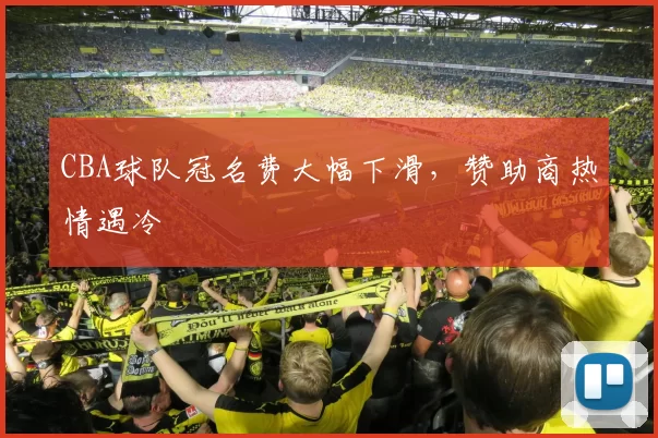 CBA球队冠名费大幅下滑，赞助商热情遇冷