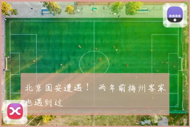 北京国安遭遇 ！ 两年前梅州客家也遇到过