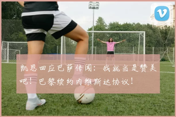 凯恩回应巴萨传闻:我就当是赞美吧!巴黎续约内维斯达协议!