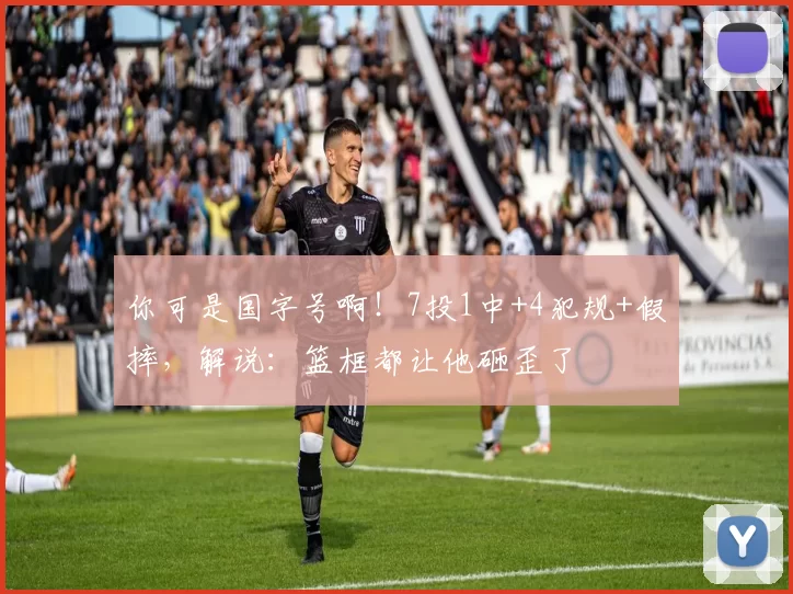 你可是国字号啊！7投1中+4犯规+假摔，解说：篮框都让他砸歪了