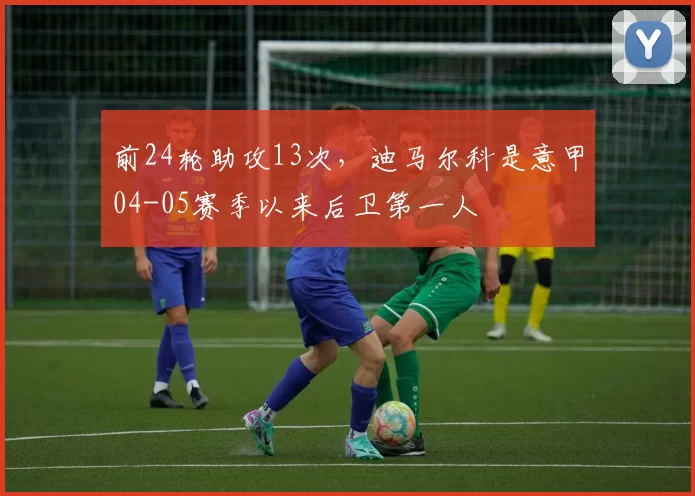 前24轮助攻13次,迪马尔科是意甲04-05赛季以来后卫第一人