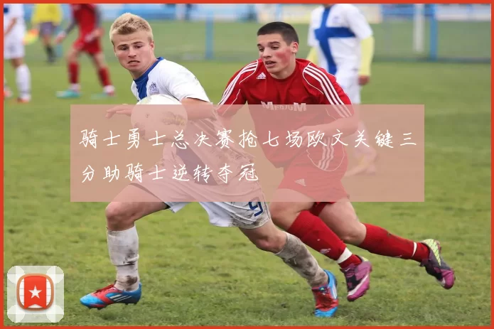 骑士勇士总决赛抢七场欧文关键三分助骑士逆转夺冠