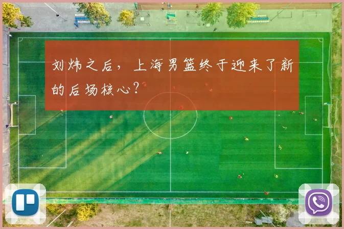 刘炜之后,上海男篮终于迎来了新的后场核心?