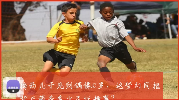 梅西儿子见到偶像c罗，这梦幻同框背后藏着多少足坛趣事？