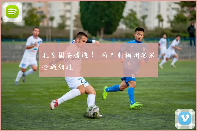 北京国安遭遇 ！ 两年前梅州客家也遇到过