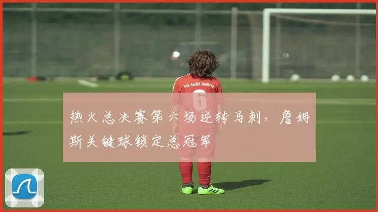 热火总决赛第六场逆转马刺，詹姆斯关键球锁定总冠军