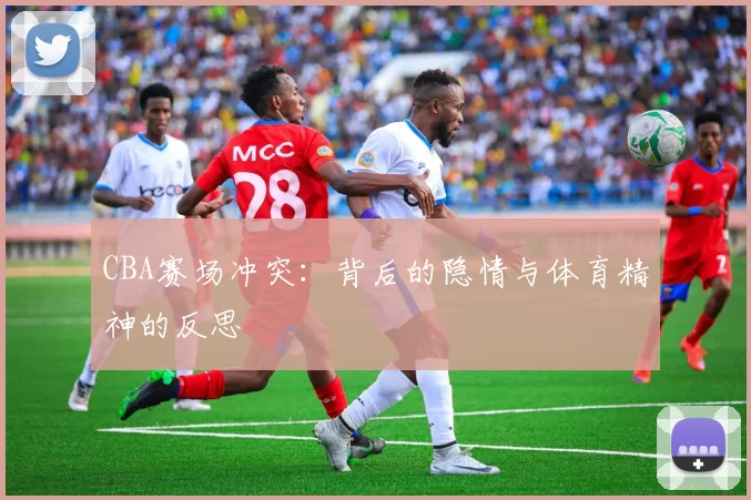 CBA赛场冲突：背后的隐情与体育精神的反思