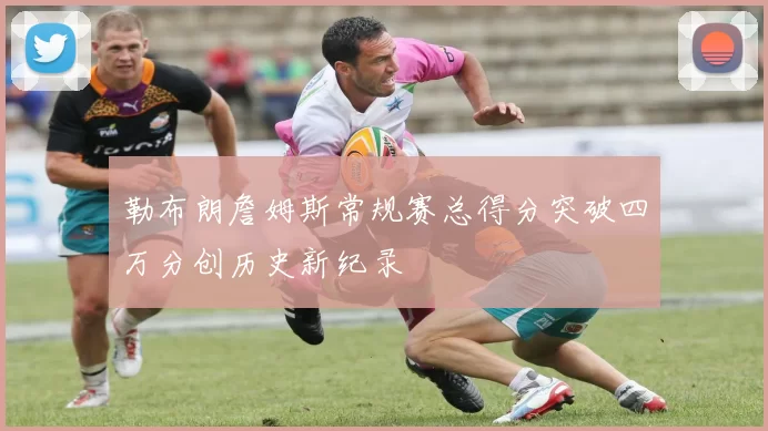 勒布朗詹姆斯常规赛总得分突破四万分创历史新纪录