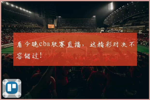 看今晚cba联赛直播，这精彩对决不容错过！
