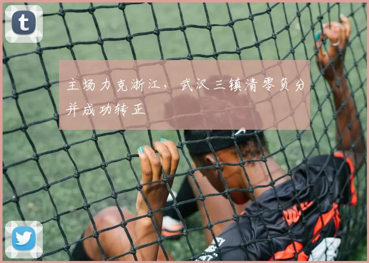 主场力克浙江，武汉三镇清零负分并成功转正