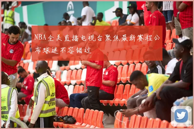 NBA全美直播电视台聚焦最新赛程公布球迷不容错过