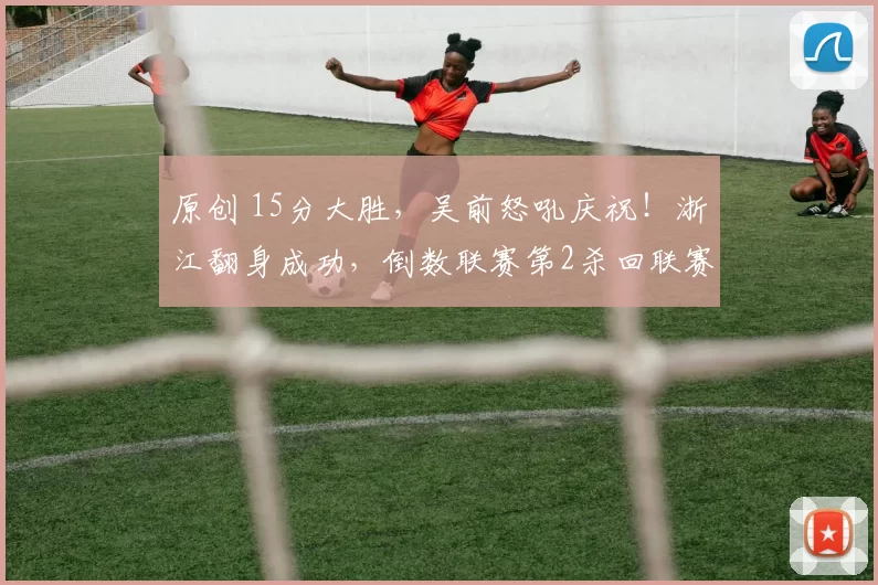 原创 15分大胜，吴前怒吼庆祝！浙江翻身成功，倒数联赛第2杀回联赛第4