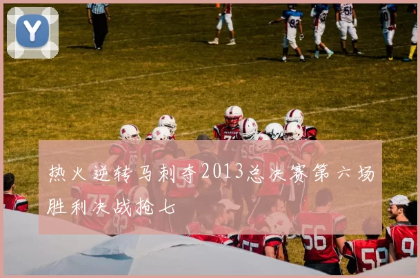 热火逆转马刺夺2013总决赛第六场胜利决战抢七