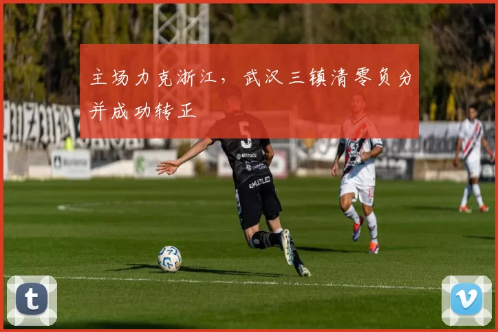 主场力克浙江，武汉三镇清零负分并成功转正