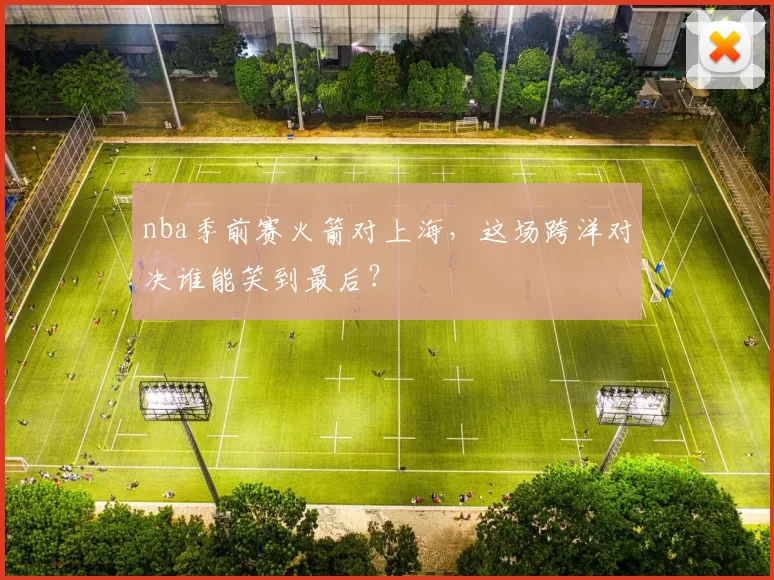 nba季前赛火箭对上海，这场跨洋对决谁能笑到最后？