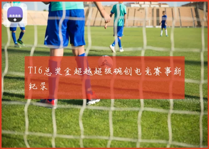 TI6总奖金超越超级碗创电竞赛事新纪录