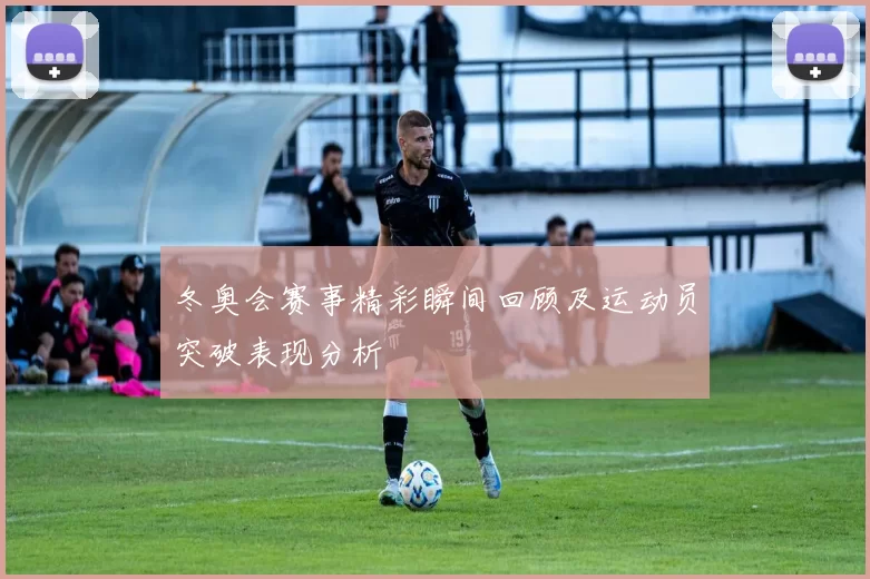 冬奥会赛事精彩瞬间回顾及运动员突破表现分析