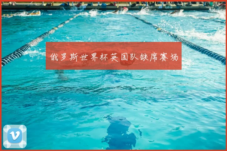 俄罗斯世界杯英国队缺席赛场