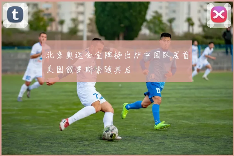 北京奥运会金牌榜出炉中国队居首美国俄罗斯紧随其后