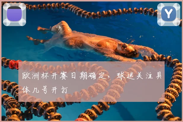 欧洲杯开赛日期确定,球迷关注具体几号开打