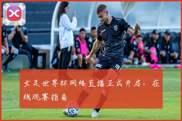 女足世界杯网络直播正式开启,在线观赛指南