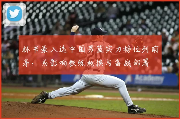 林书豪入选中国男篮实力榜位列前茅，或影响教练轮换与备战部署