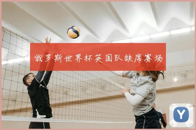 俄罗斯世界杯英国队缺席赛场