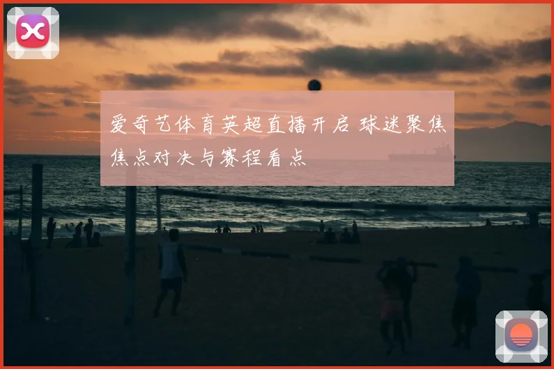 爱奇艺体育英超直播开启 球迷聚焦焦点对决与赛程看点