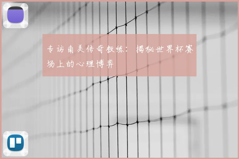 专访南美传奇教练:揭秘世界杯赛场上的心理博弈