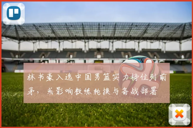 林书豪入选中国男篮实力榜位列前茅，或影响教练轮换与备战部署