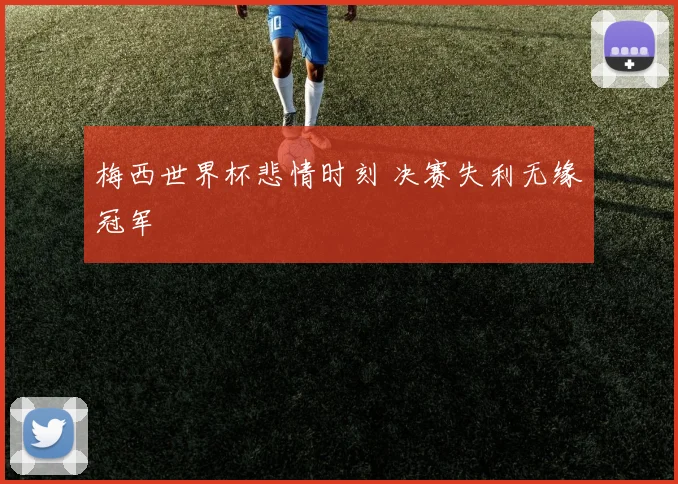 梅西世界杯悲情时刻 决赛失利无缘冠军